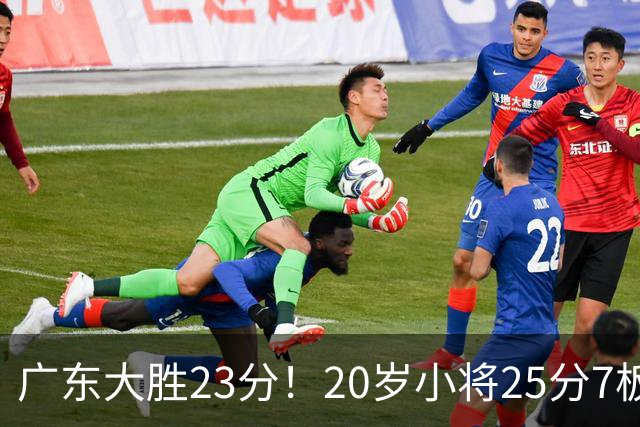 广东大胜23分！20岁小将25分7板3助，胡明轩快归队杜润旺张昊休养